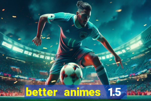 better animes 1.5 apk download