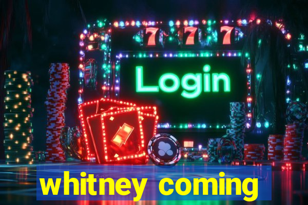 whitney coming