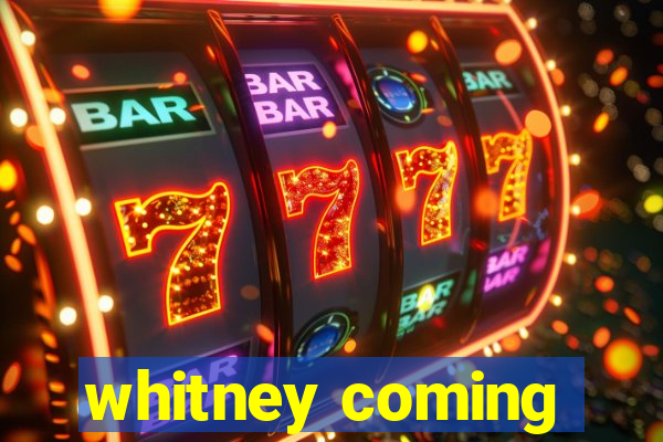 whitney coming