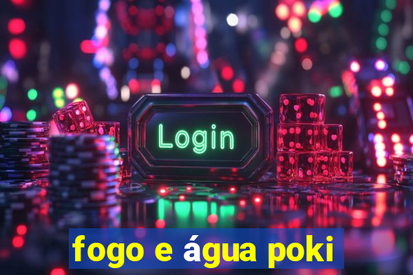 fogo e água poki