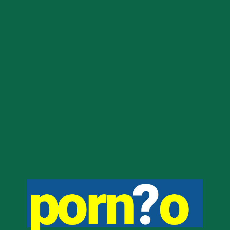 porn?o