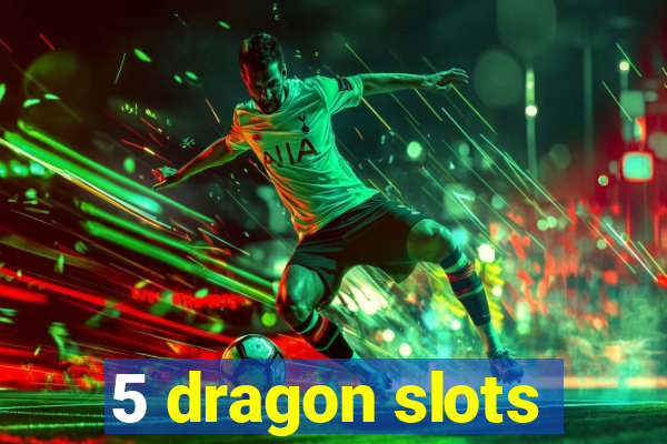 5 dragon slots