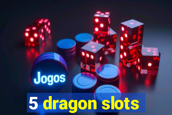 5 dragon slots