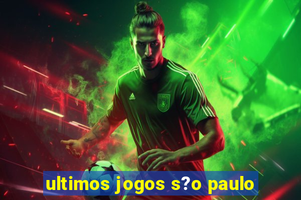 ultimos jogos s?o paulo