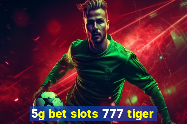 5g bet slots 777 tiger