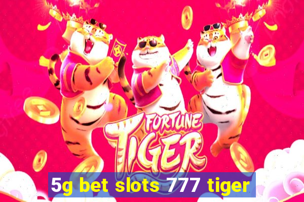 5g bet slots 777 tiger