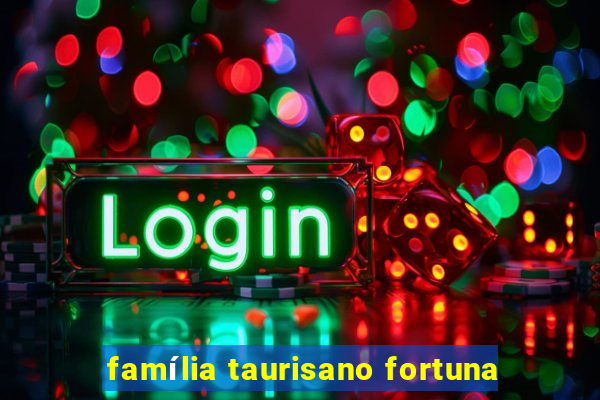 família taurisano fortuna