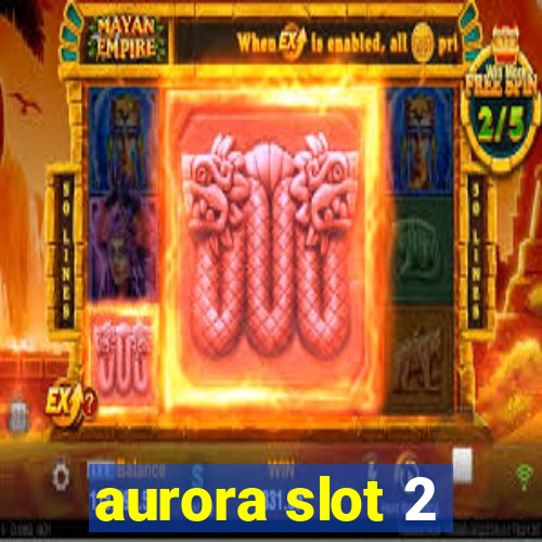 aurora slot 2