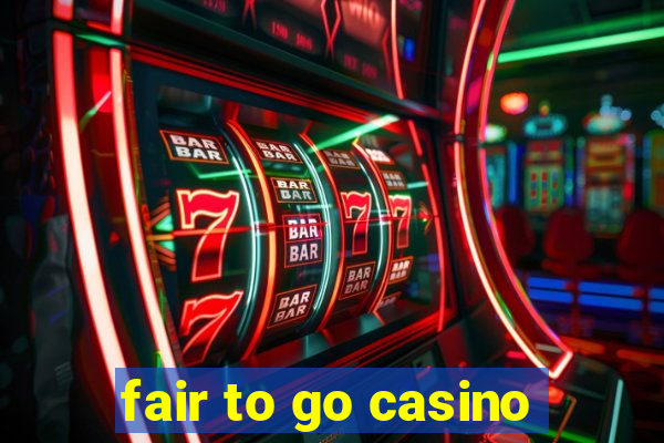 fair to go casino