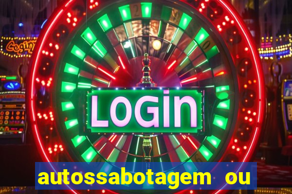 autossabotagem ou auto sabotagem