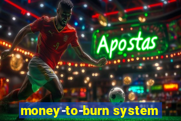 money-to-burn system