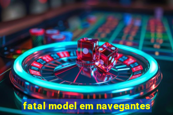 fatal model em navegantes