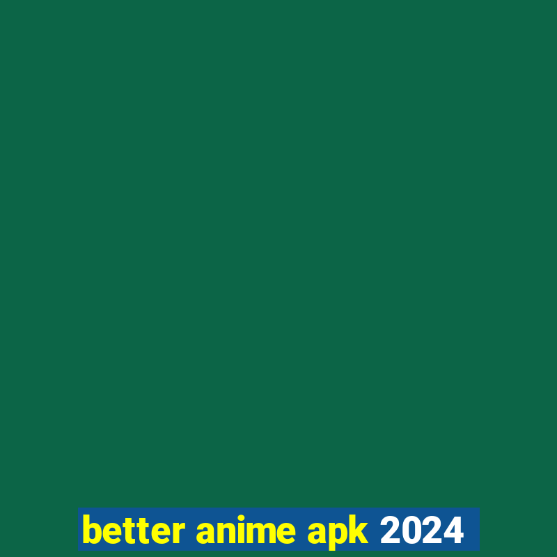 better anime apk 2024