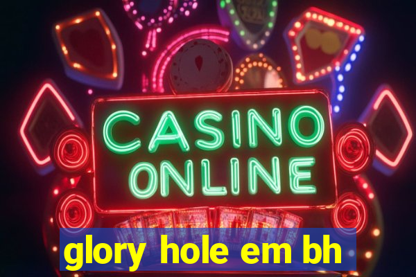 glory hole em bh