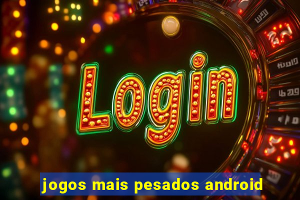 jogos mais pesados android