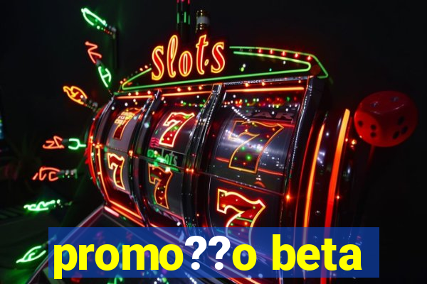 promo??o beta