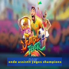 onde assistir jogos champions