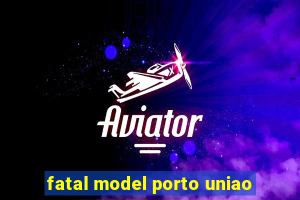 fatal model porto uniao