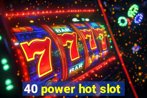 40 power hot slot