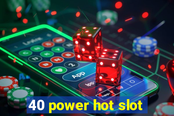 40 power hot slot