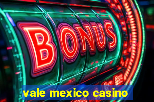 vale mexico casino