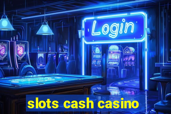 slots cash casino