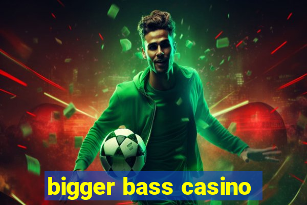 bigger bass casino