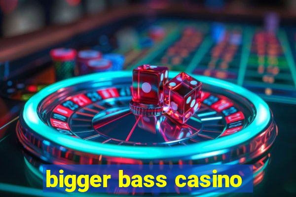 bigger bass casino