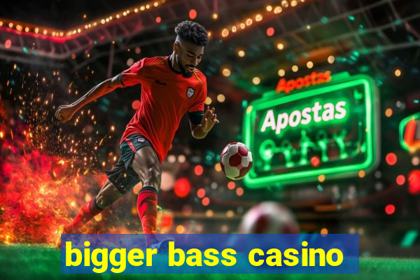 bigger bass casino