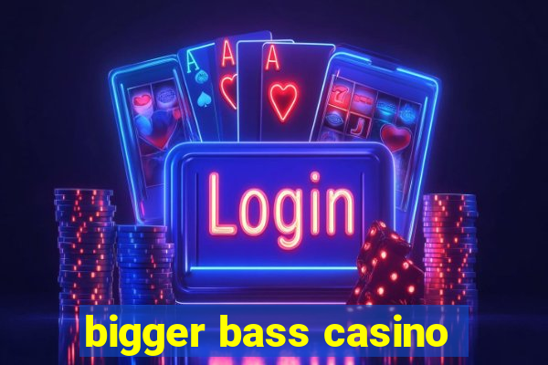 bigger bass casino