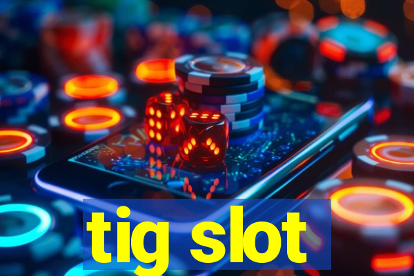 tig slot