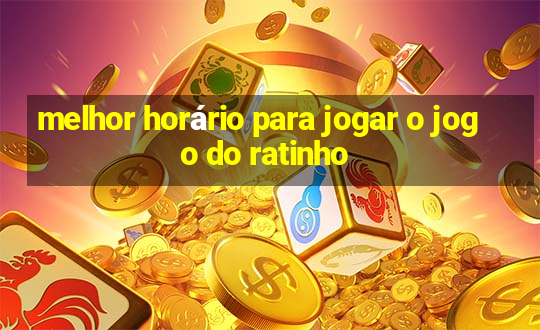 melhor horário para jogar o jogo do ratinho