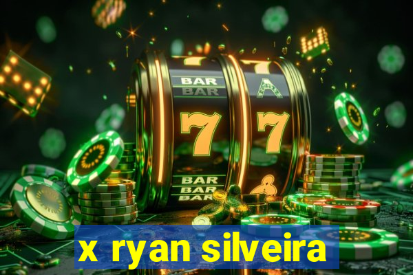 x ryan silveira