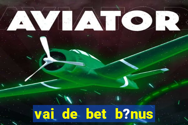 vai de bet b?nus de cadastro