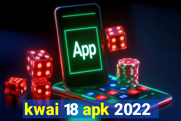 kwai 18 apk 2022