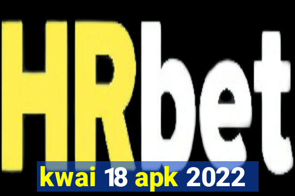 kwai 18 apk 2022