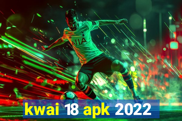 kwai 18 apk 2022