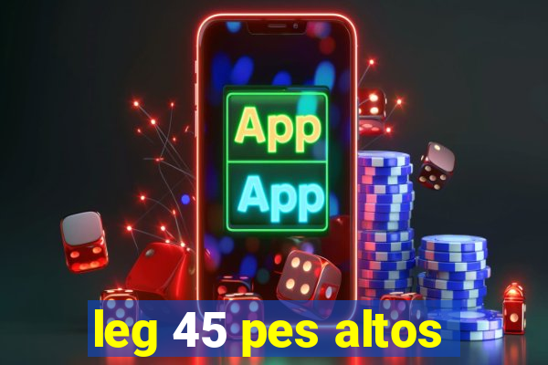 leg 45 pes altos