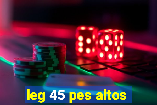 leg 45 pes altos