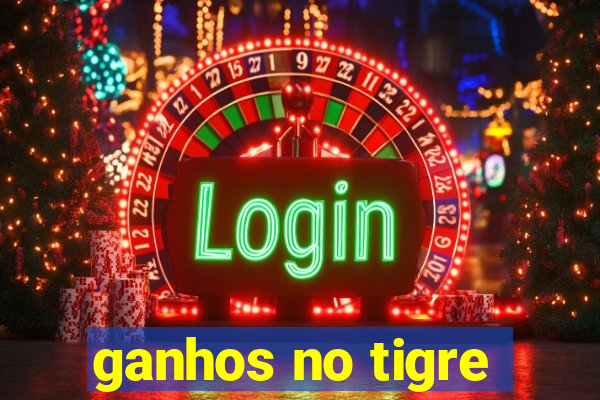 ganhos no tigre