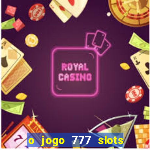 o jogo 777 slots paga mesmo