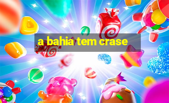 a bahia tem crase