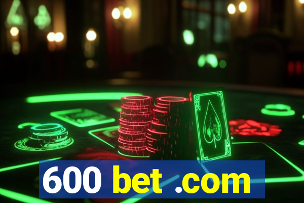 600 bet .com