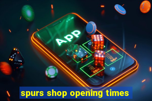 spurs shop opening times