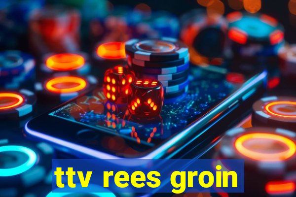 ttv rees groin