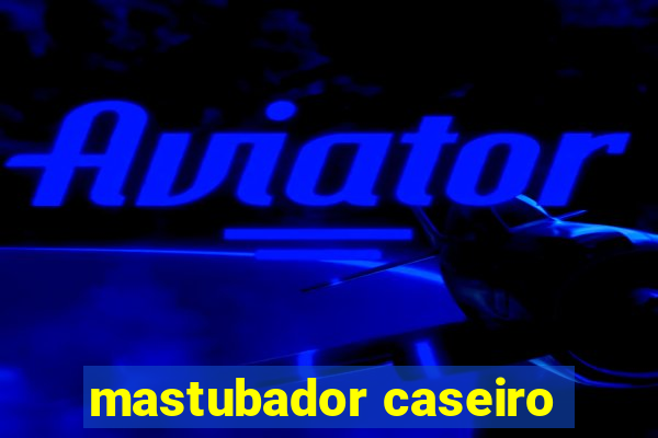 mastubador caseiro