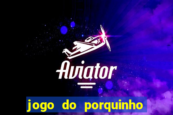 jogo do porquinho que ganha dinheiro