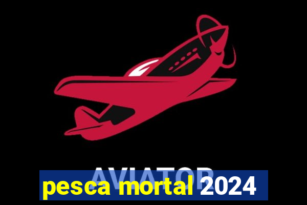 pesca mortal 2024