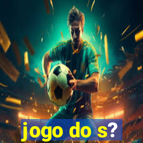 jogo do s?