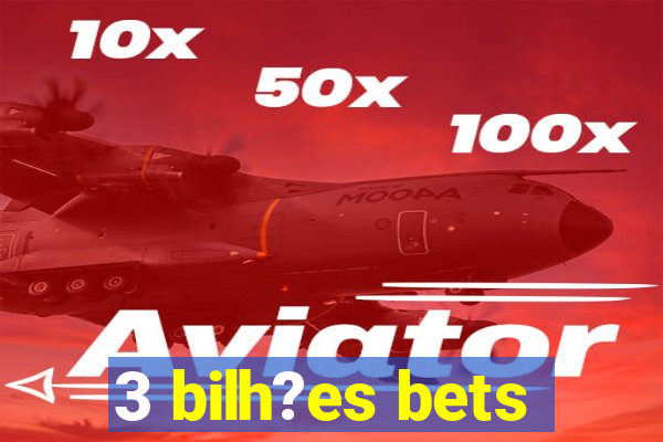 3 bilh?es bets